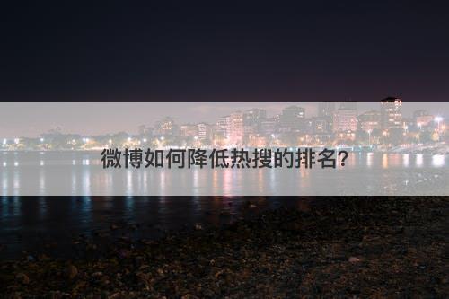 微博如何降低热搜的排名？