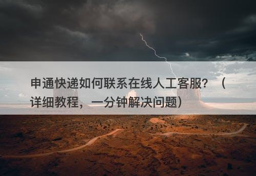 申通快递如何联系在线人工客服？（详细教程，一分钟解决问题）