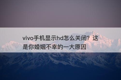 vivo手机显示hd怎么关闭？这是你婚姻不幸的一大原因