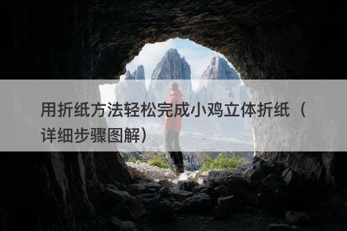 用折纸方法轻松完成小鸡立体折纸（详细步骤图解）