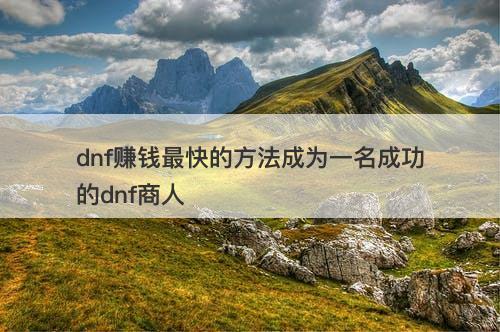 dnf赚钱最快的方法成为一名成功的dnf商人