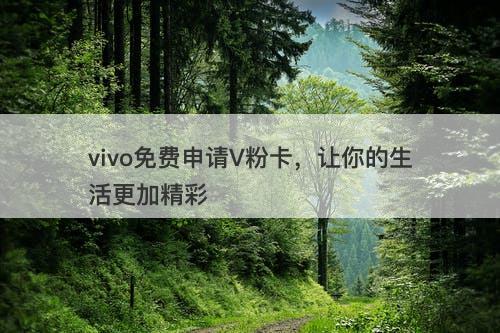 vivo免费申请V粉卡，让你的生活更加精彩
