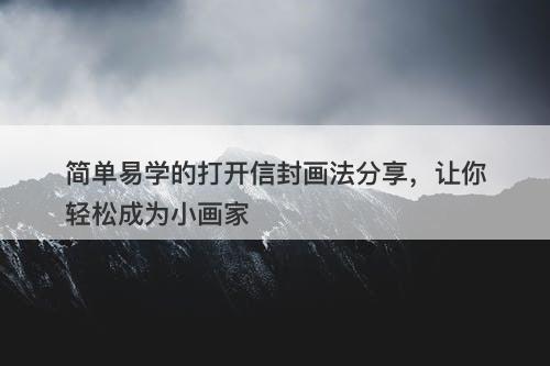 简单易学的打开信封画法分享，让你轻松成为小画家