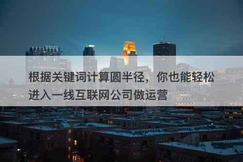 根据关键词计算圆半径，你也能轻松进入一线互联网公司做运营