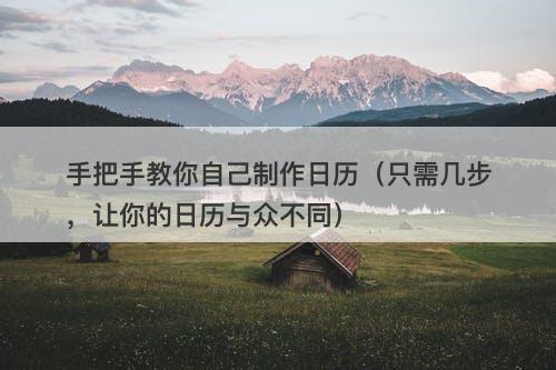 手把手教你自己制作日历（只需几步，让你的日历与众不同）