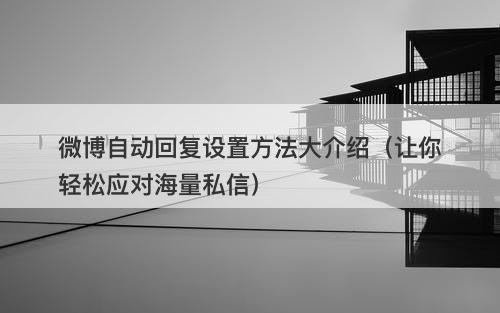 微博自动回复设置方法大介绍（让你轻松应对海量私信）