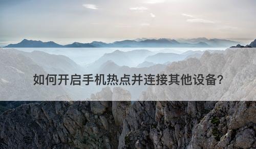 如何开启手机热点并连接其他设备？