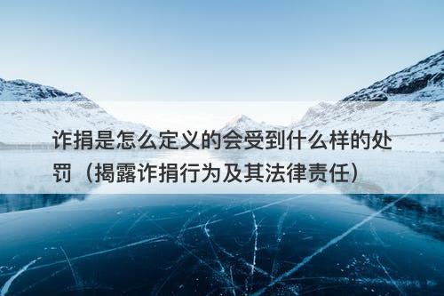诈捐是怎么定义的会受到什么样的处罚（揭露诈捐行为及其法律责任）