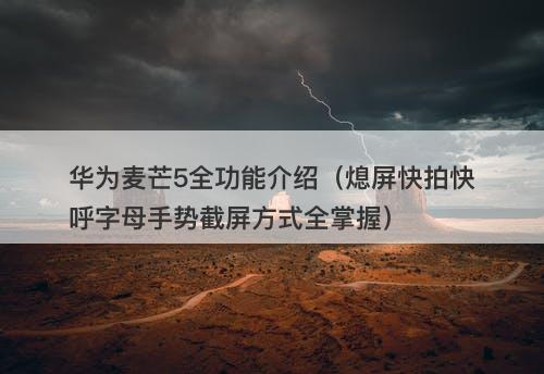 华为麦芒5全功能介绍（熄屏快拍快呼字母手势截屏方式全掌握）