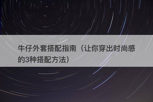 牛仔外套搭配指南（让你穿出时尚感的3种搭配方法）