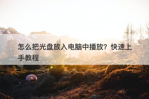 怎么把光盘放入电脑中播放？快速上手教程