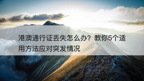 港澳通行证丢失怎么办？教你5个适用方法应对突发情况