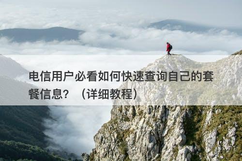 电信用户必看如何快速查询自己的套餐信息？（详细教程）