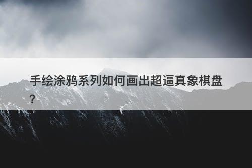 手绘涂鸦系列如何画出超逼真象棋盘？-图1