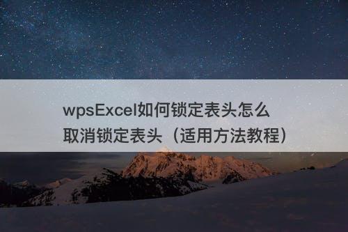 wpsExcel如何锁定表头怎么取消锁定表头（适用方法教程）