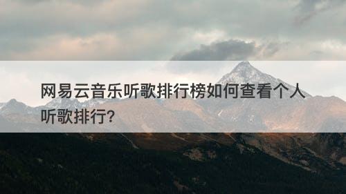 网易云音乐听歌排行榜如何查看个人听歌排行？