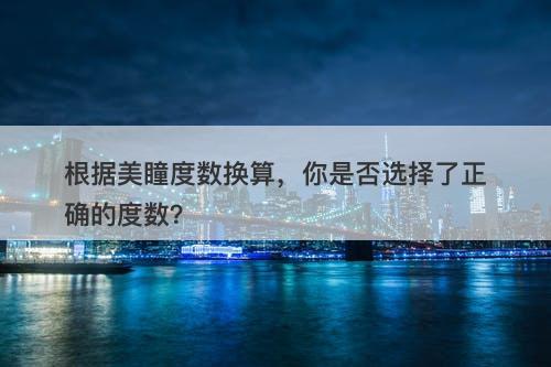 根据美瞳度数换算，你是否选择了正确的度数？