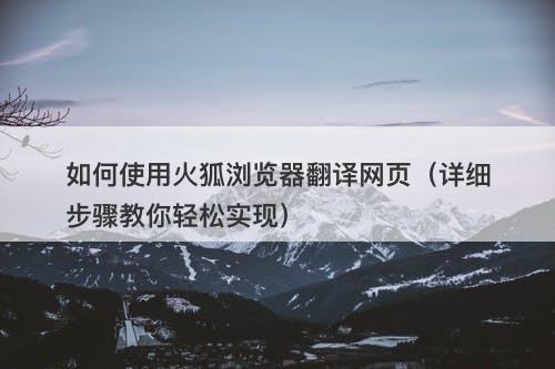 如何使用火狐浏览器翻译网页（详细步骤教你轻松实现）