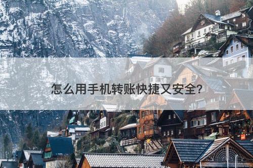 怎么用手机转账快捷又安全？