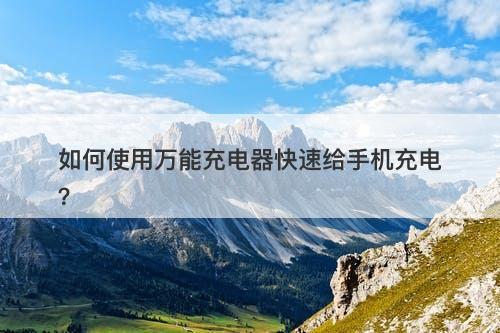 如何使用万能充电器快速给手机充电？