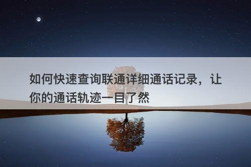 如何快速查询联通详细通话记录，让你的通话轨迹一目了然