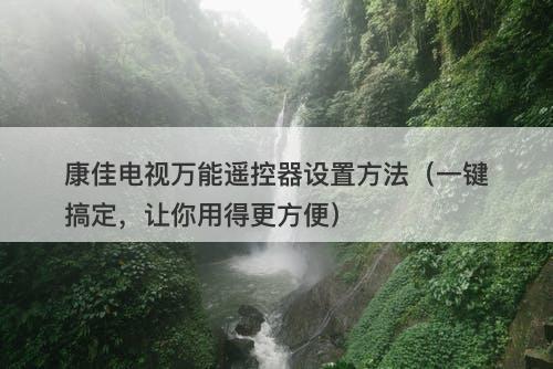 康佳电视万能遥控器设置方法（一键搞定，让你用得更方便）