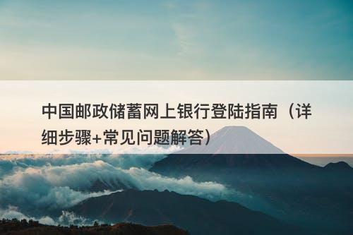 中国邮政储蓄网上银行登陆指南（详细步骤+常见问题解答）