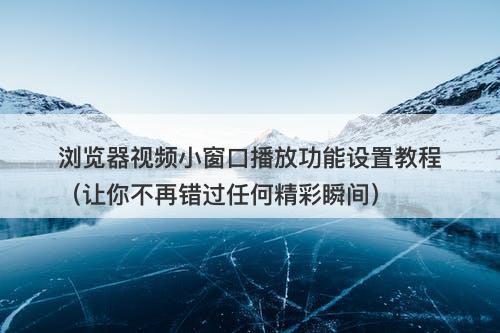 浏览器视频小窗口播放功能设置教程（让你不再错过任何精彩瞬间）