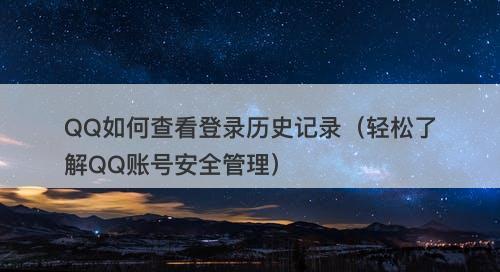 QQ如何查看登录历史记录（轻松了解QQ账号安全管理）