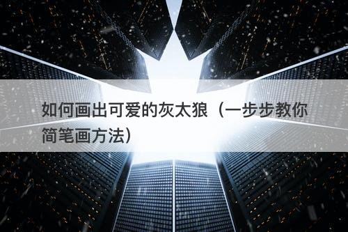 如何画出可爱的灰太狼（一步步教你简笔画方法）