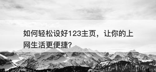如何轻松设好123主页，让你的上网生活更便捷？
