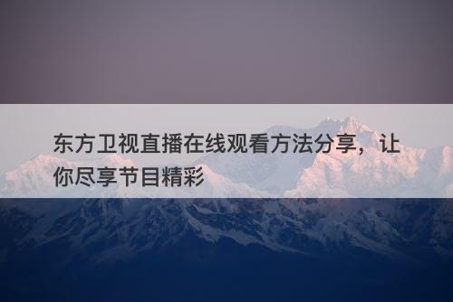 东方卫视直播在线观看方法分享，让你尽享节目精彩