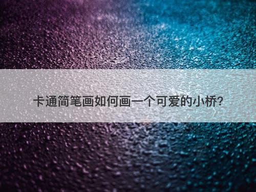 卡通简笔画如何画一个可爱的小桥？