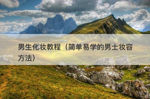 男生化妆教程（简单易学的男士妆容方法）