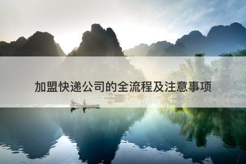 加盟快递公司的全流程及注意事项
