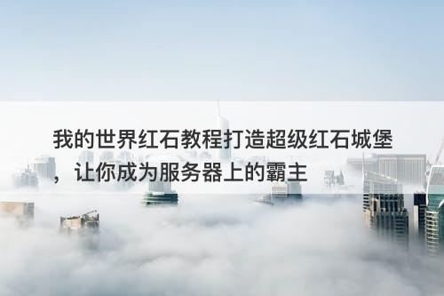我的世界红石教程打造超级红石城堡，让你成为服务器上的霸主