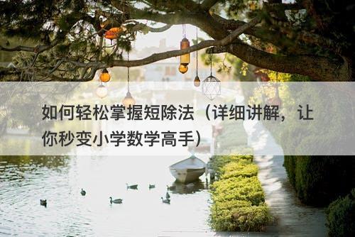 如何轻松掌握短除法（详细讲解，让你秒变小学数学高手）