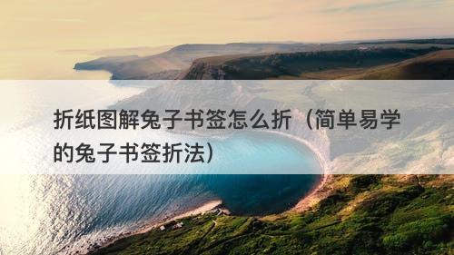 折纸图解兔子书签怎么折（简单易学的兔子书签折法）