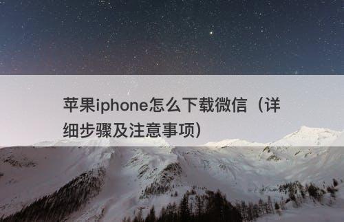 苹果iphone怎么下载微信（详细步骤及注意事项）
