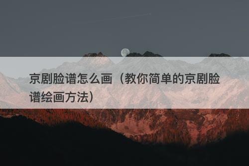京剧脸谱怎么画（教你简单的京剧脸谱绘画方法）
