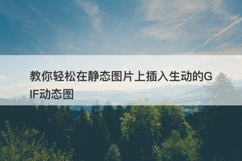 教你轻松在静态图片上插入生动的GIF动态图