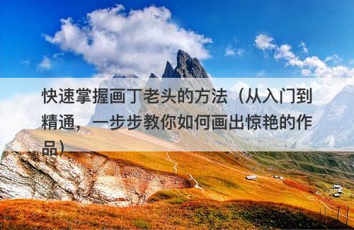 快速掌握画丁老头的方法（从入门到精通，一步步教你如何画出惊艳的作品）-图1