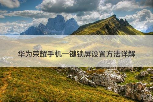 华为荣耀手机一键锁屏设置方法详解