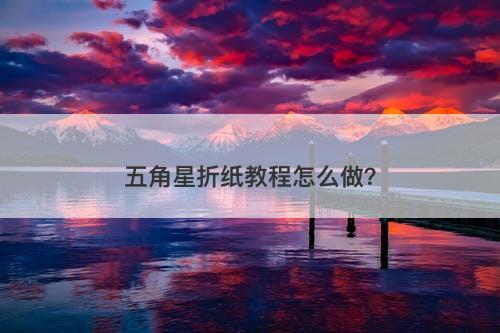 五角星折纸教程怎么做？