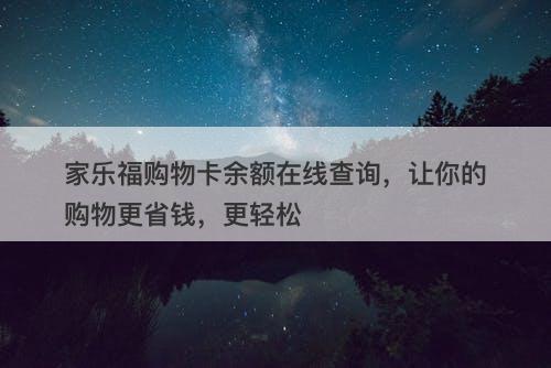 家乐福购物卡余额在线查询，让你的购物更省钱，更轻松