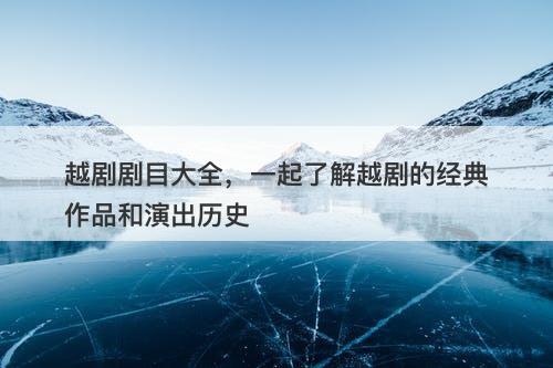 越剧剧目大全，一起了解越剧的经典作品和演出历史