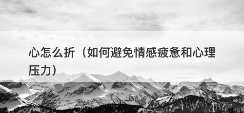 心怎么折（如何避免情感疲惫和心理压力）-图1