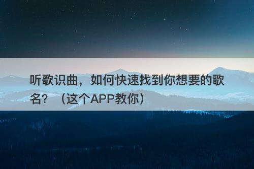 听歌识曲，如何快速找到你想要的歌名？（这个APP教你）-图1