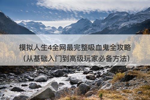 模拟人生4全网最完整吸血鬼全攻略（从基础入门到高级玩家必备方法）-图1