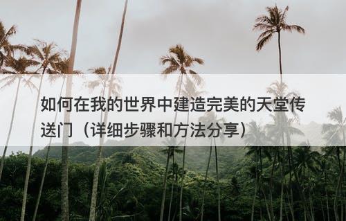 如何在我的世界中建造完美的天堂传送门（详细步骤和方法分享）